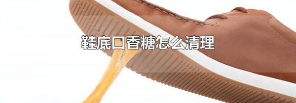 鞋底口香糖怎么清理