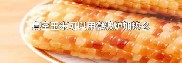 真空玉米可以用微波炉加热么