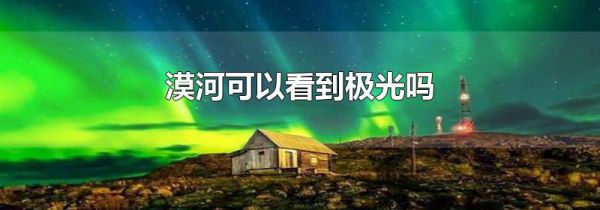 漠河可以看到极光吗