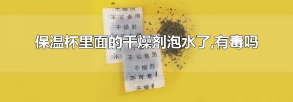 保温杯里面的干燥剂泡水了,有毒吗