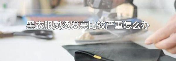 黑衣服熨烫发亮比较严重怎么办