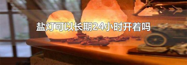 盐灯可以长期24小时开着吗