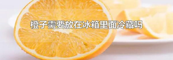 橙子需要放在冰箱里面冷藏吗