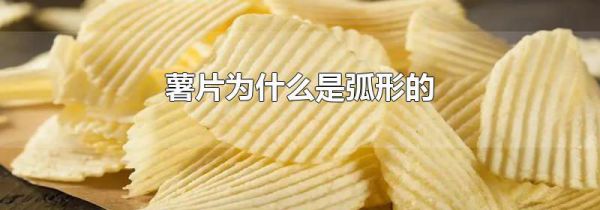 薯片为什么是弧形的