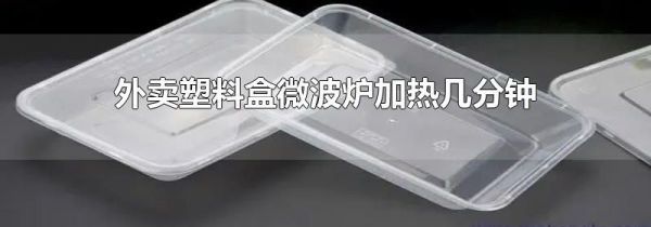 外卖塑料盒微波炉加热几分钟