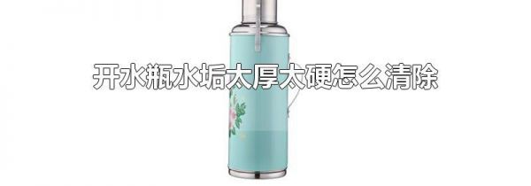 开水瓶水垢太厚太硬怎么清除