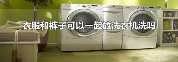 衣服和裤子可以一起放洗衣机洗吗