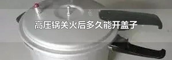 高压锅关火后多久能开盖子