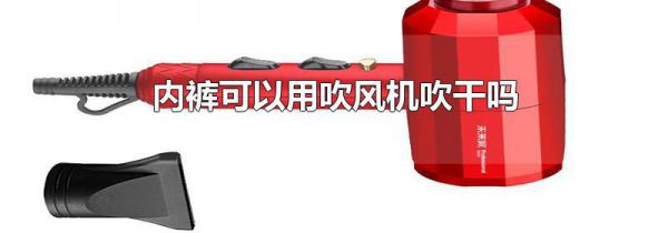 内裤可以用吹风机吹干吗