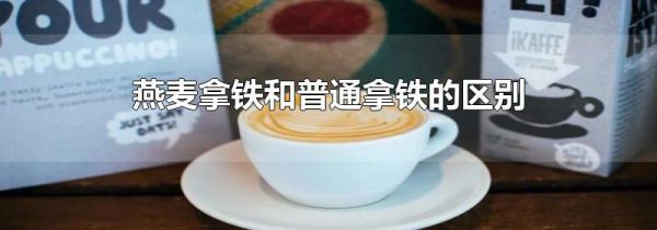 燕麦拿铁和普通拿铁的区别