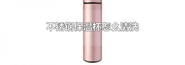 不锈钢保温杯怎么清洗