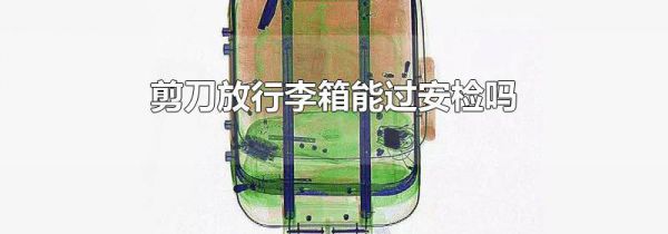 剪刀放行李箱能过安检吗