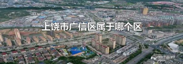 上饶市广信区属于哪个区