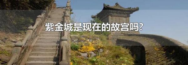 紫金城是现在的故宫吗?