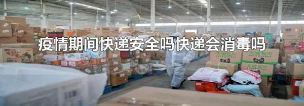疫情期间快递安全吗快递会消毒吗