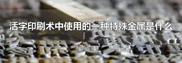 活字印刷术中使用的一种特殊金属是什么