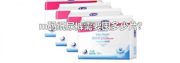 m码纸尿裤需要囤多少片?