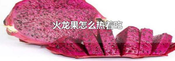 火龙果怎么热着吃
