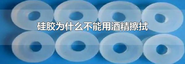 硅胶为什么不能用酒精擦拭