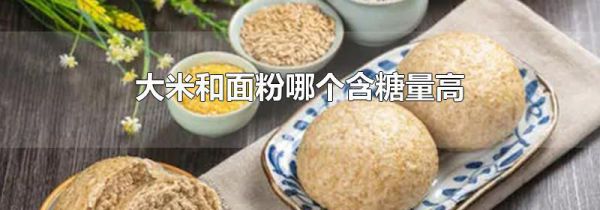 大米和面粉哪个含糖量高