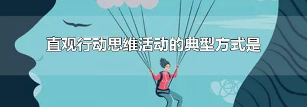 直观行动思维活动的典型方式是