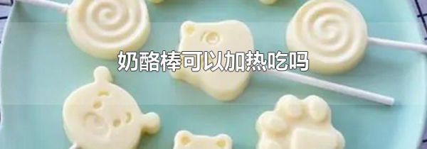 奶酪棒可以加热吃吗