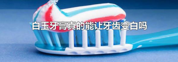 白玉牙膏真的能让牙齿变白吗