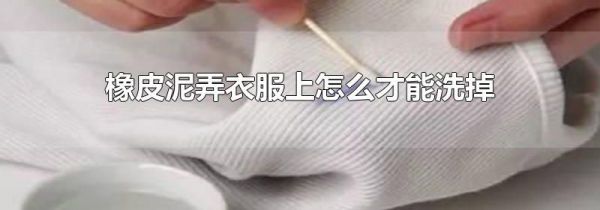 橡皮泥弄衣服上怎么才能洗掉