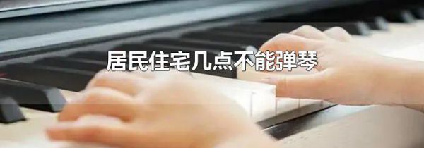 居民住宅几点不能弹琴