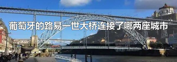 葡萄牙的路易一世大桥连接了哪两座城市