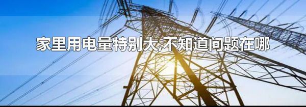家里用电量特别大,不知道问题在哪