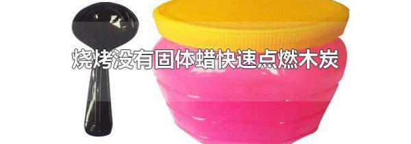 烧烤没有固体蜡快速点燃木炭