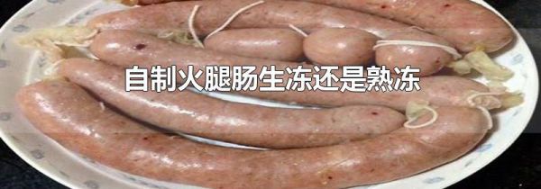 自制火腿肠生冻还是熟冻