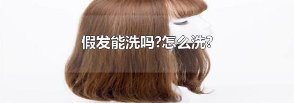 假发能洗吗?怎么洗?
