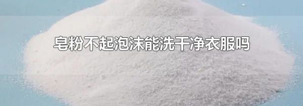 皂粉不起泡沫能洗干净衣服吗