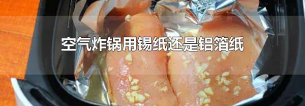 空气炸锅用锡纸还是铝箔纸