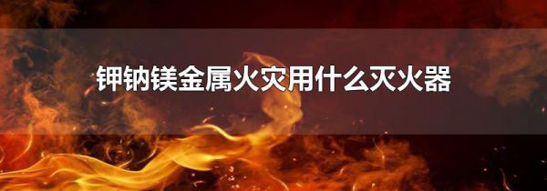 钾钠镁金属火灾用什么灭火器