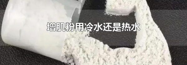 增肌粉用冷水还是热水
