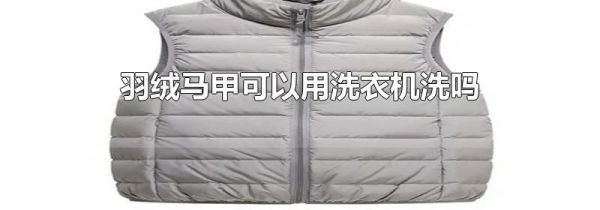 羽绒马甲可以用洗衣机洗吗