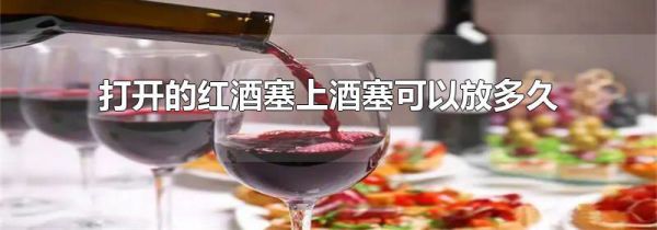 打开的红酒塞上酒塞可以放多久