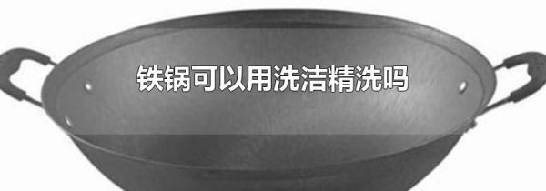 铁锅可以用洗洁精洗吗
