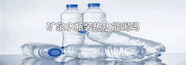 矿泉水瓶装热水能喝吗