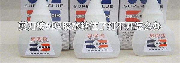 剪刀被502胶水粘住了打不开怎么办