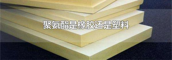 聚氨酯是橡胶还是塑料