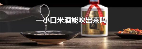 一小口米酒能吹出来吗