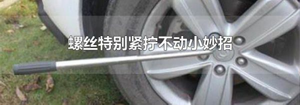 螺丝特别紧拧不动小妙招