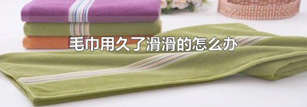 毛巾用久了滑滑的怎么办