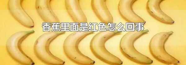 香蕉里面是红色怎么回事