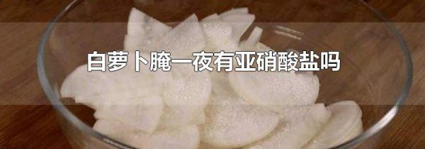 白萝卜腌一夜有亚硝酸盐吗