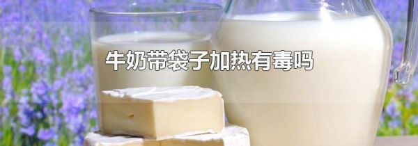 牛奶带袋子加热有毒吗